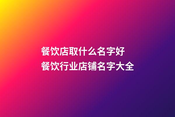 餐饮店取什么名字好 餐饮行业店铺名字大全